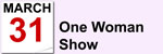 March 31- One Woman Show