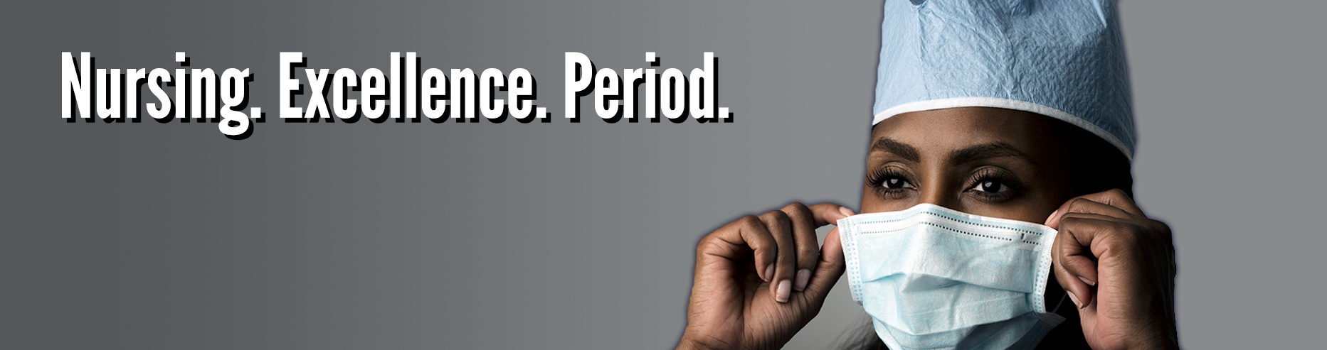 Image of African American nurse holding up her mask on a light grey to dark grey gradiant background and text caption that says Nursing. Excellence. Period.