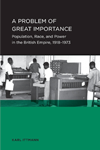 A Problem of Great Importance: Population, Race, and Power in the British Empire, 1918-1973