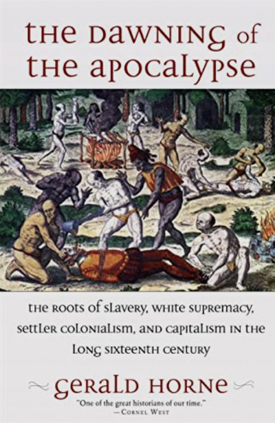 The Dawning of the Apocalypse: The Roots of Slavery, White Supremacy, Settler Colonialism, and Capitalism in the Long Sixteenth Century