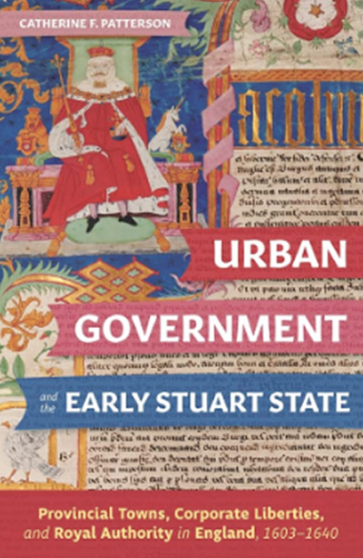 Urban Government and the Early Stuart State: Provincial Towns, Corporate Liberties, and Royal Authority in England, 1603-1640 (Studies in Early Modern Cultural, Political and Social History)