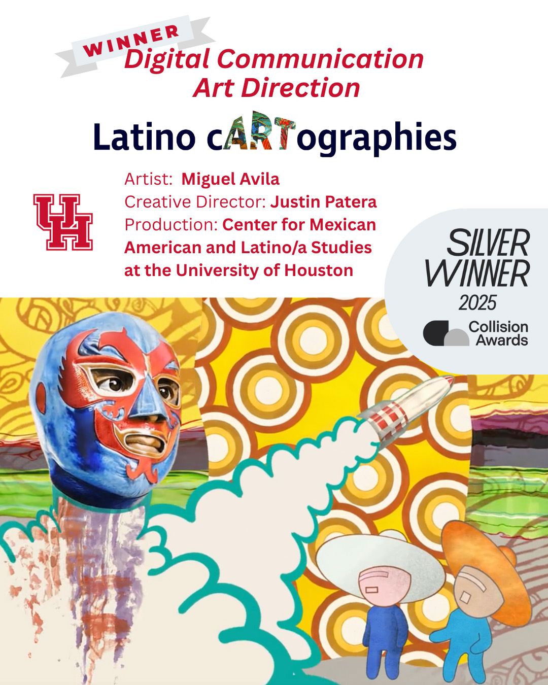 Award announcement graphic featuring the "Latino cARTographies" project, which won Silver in the Digital Communication Art Direction category at the 2025 Collision Awards. The design showcases vibrant digital artwork by Miguel Avila under the creative direction of Justin Patera, produced by the Center for Mexican American and Latino/a Studies at the University of Houston. The central image features a colorful collage with a blue and red luchador mask, geometric patterns, and stylized figures against a warm yellow background with circular motifs, representing the rich visual culture explored in this award-winning digital communication project.