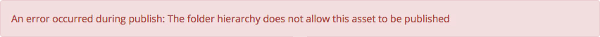 Folder Heirarchy Publish Error Alert: An error occurred during publish: The folder hierarchy does not allow this asset to be published.